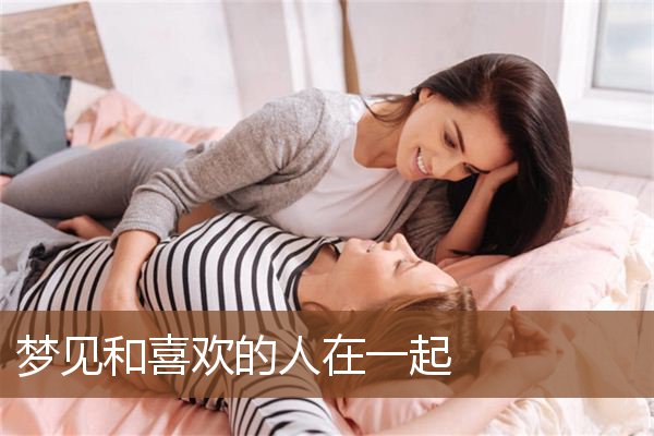 梦见喜欢的人主动联系自己（梦见喜欢的人主动联系自己了） 梦见喜好
的人主动

接洽
本身
（梦见喜好
的人主动

接洽
本身
了） 卜算大全