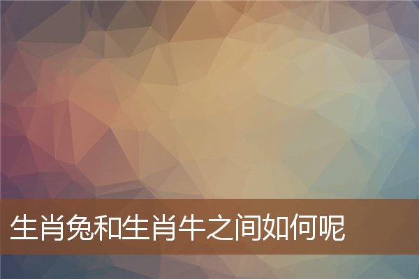  生肖兔和生肖牛之间如何呢《生肖兔和生肖牛一起好吗》 生肖运势