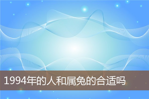  1994年的人和属兔的合适吗《1994年属狗和属兔的配吗》 生肖运势