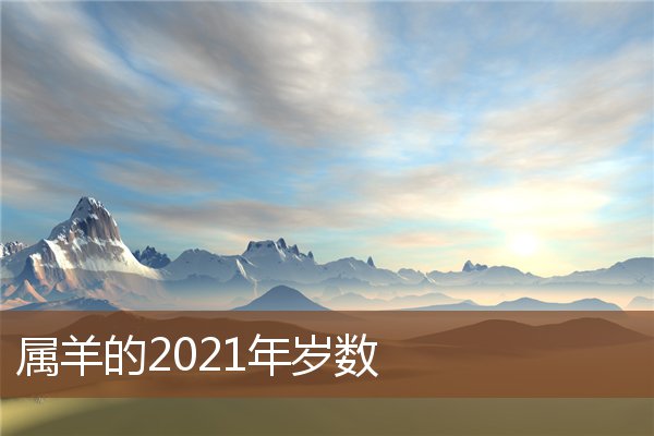  属羊的2021年岁数《属羊人2021年岁数》 生肖运势